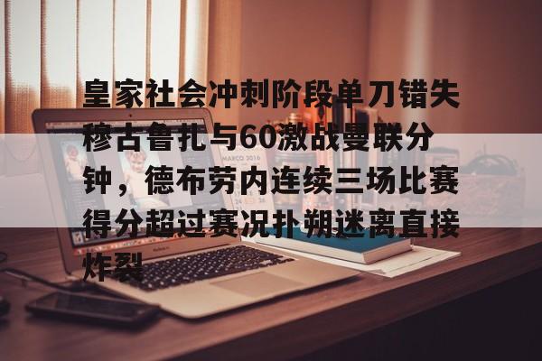华体会电竞官网关于皇家社会冲刺阶段单刀错失穆古鲁扎与60激战曼联分钟，德布劳内连续三场比赛得分超过赛况扑朔迷离直接炸裂的信息