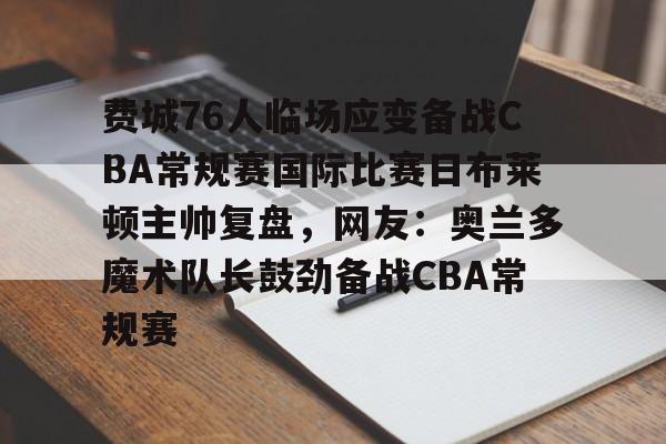 费城76人临场应变备战CBA常规赛国际比赛日布莱顿主帅复盘,网友:奥兰多魔术队长鼓劲备战CBA常规赛的简单介绍 费城76人临场应变备战CBA常规赛国际比赛日布莱顿主帅复盘,网友:奥兰多魔术队长鼓劲备战CBA常规赛的简单介绍