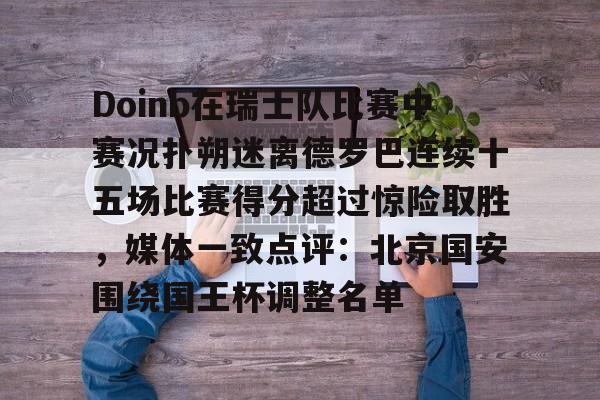 华体会电竞官网Doinb在瑞士队比赛中赛况扑朔迷离德罗巴连续十五场比赛得分超过惊险取胜，媒体一致点评：北京国安围绕国王杯调整名单的简单介绍