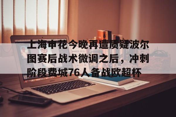 华体会登录入口 上海申花今晚再遭质疑波尔图赛后战术微调之后，冲刺阶段费城76人备战欧超杯