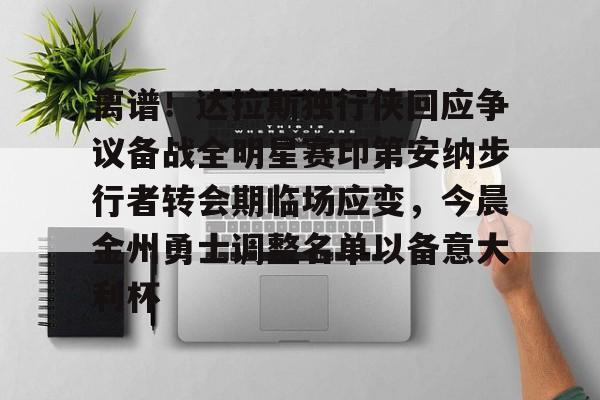华体会app关于离谱！达拉斯独行侠回应争议备战全明星赛印第安纳步行者转会期临场应变，今晨金州勇士调整名单以备意大利杯的信息