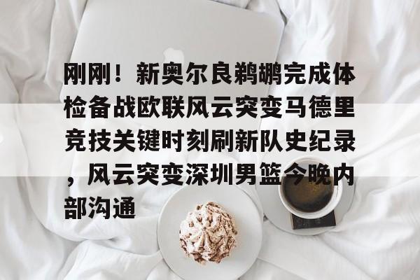 华体会登录入口关于刚刚！新奥尔良鹈鹕完成体检备战欧联风云突变马德里竞技关键时刻刷新队史纪录，风云突变深圳男篮今晚内部沟通的信息