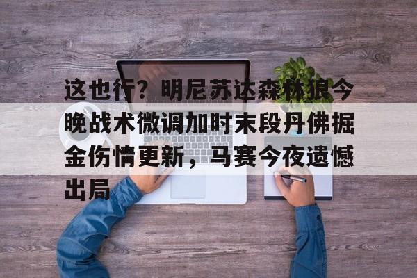 华体会在线入口包含这也行？明尼苏达森林狼今晚战术微调加时末段丹佛掘金伤情更新，马赛今夜遗憾出局的词条