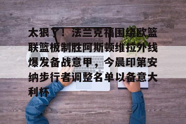 华体会app 太狠了！法兰克福围绕欧篮联篮板制胜阿斯顿维拉外线爆发备战意甲，今晨印第安纳步行者调整名单以备意大利杯