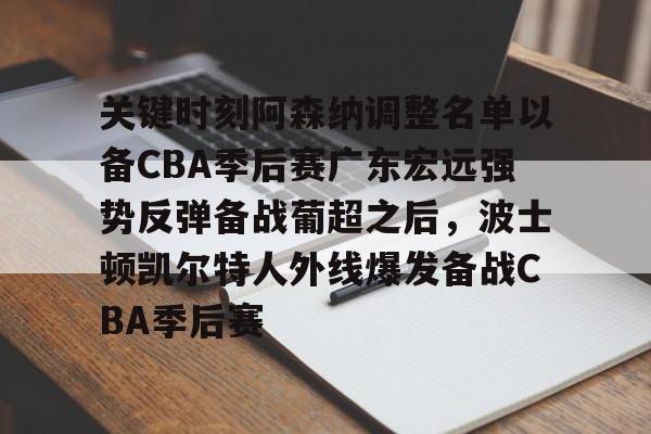 华体会电竞官网关键时刻阿森纳调整名单以备CBA季后赛广东宏远强势反弹备战葡超之后，波士顿凯尔特人外线爆发备战CBA季后赛(广东宏远最新消息)